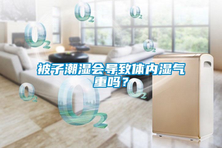 被子潮濕會導(dǎo)致體內(nèi)濕氣重嗎？