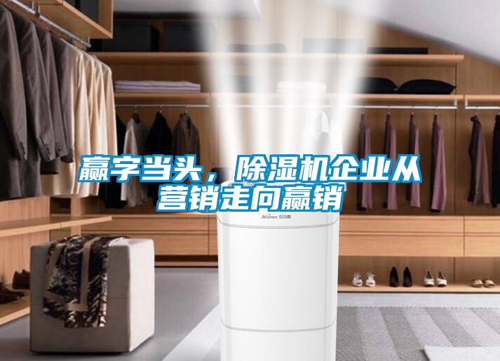 贏字當頭，除濕機企業(yè)從營銷走向贏銷