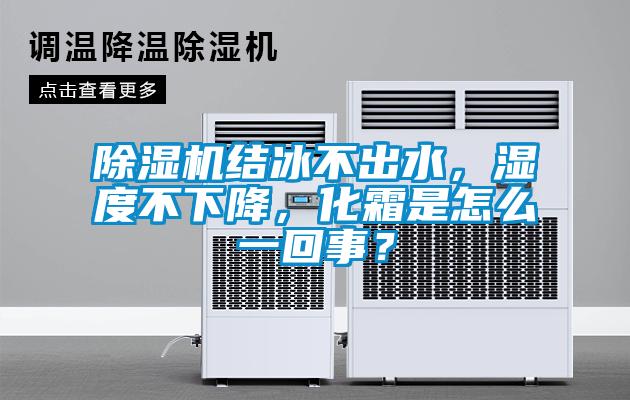 除濕機(jī)結(jié)冰不出水，濕度不下降，化霜是怎么一回事？