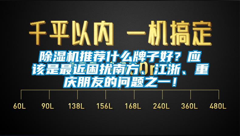 除濕機(jī)推薦什么牌子好？應(yīng)該是最近困擾南方、江浙、重慶朋友的問(wèn)題之一！