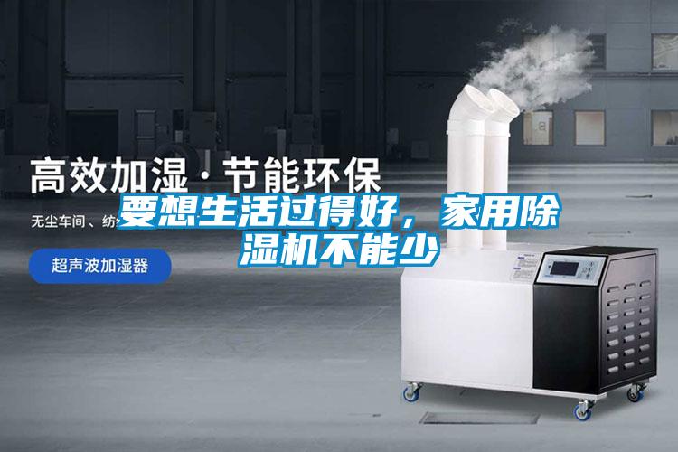 要想生活過得好，家用除濕機(jī)不能少