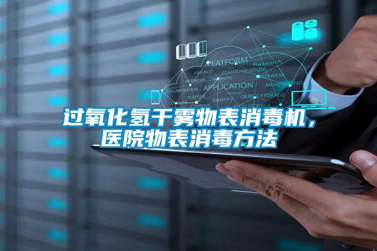 過氧化氫干霧物表消毒機，醫(yī)院物表消毒方法