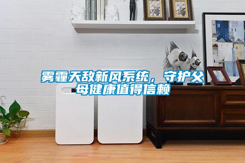 霧霾天敵新風(fēng)系統(tǒng)，守護(hù)父母健康值得信賴