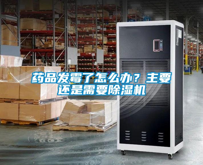 藥品發(fā)霉了怎么辦？主要還是需要除濕機