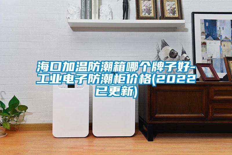 ?？诩訙胤莱毕淠膫€(gè)牌子好-工業(yè)電子防潮柜價(jià)格(2022已更新)