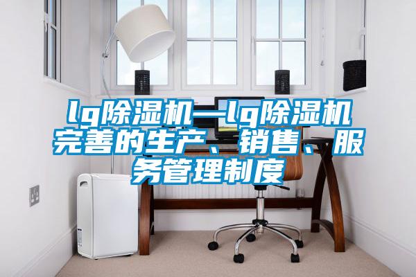 lg除濕機—lg除濕機完善的生產(chǎn)、銷售、服務管理制度