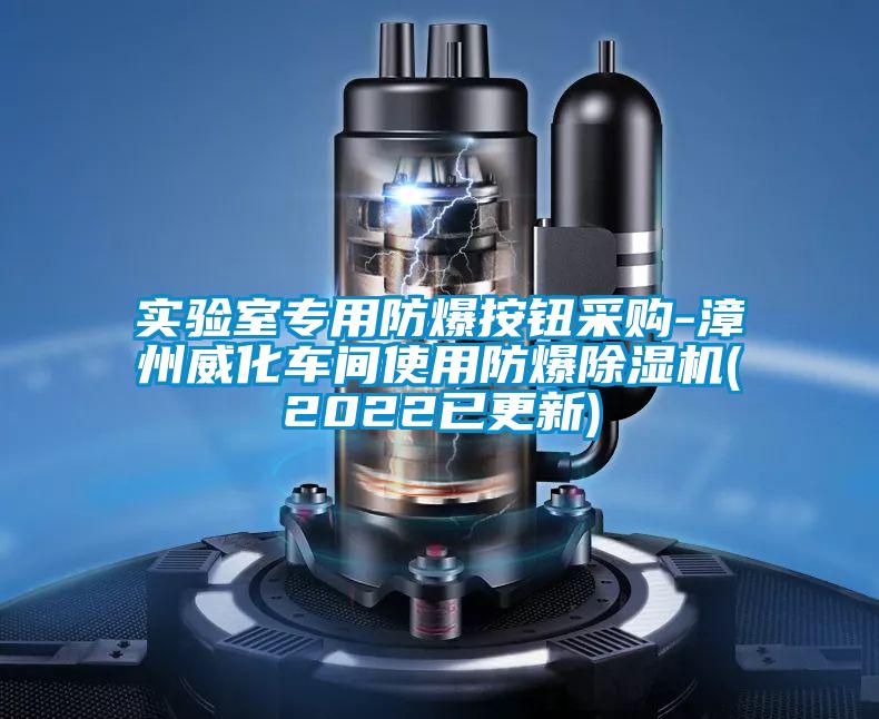 實(shí)驗(yàn)室專用防爆按鈕采購(gòu)-漳州威化車(chē)間使用防爆除濕機(jī)(2022已更新)