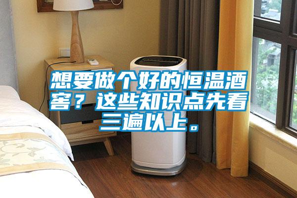 想要做個好的恒溫酒窖？這些知識點先看三遍以上。
