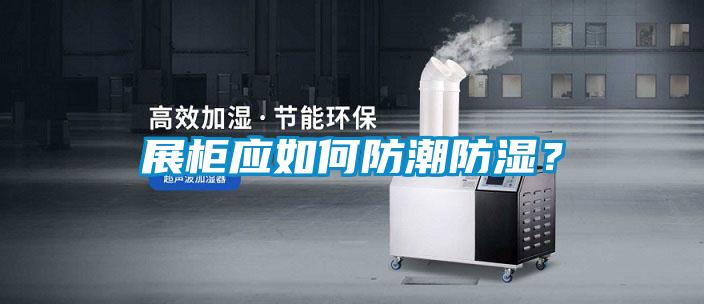 展柜應(yīng)如何防潮防濕？