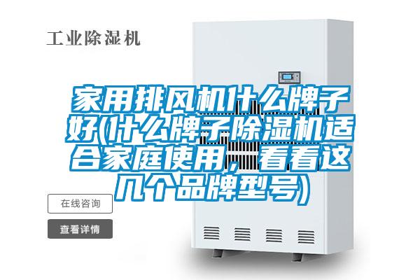家用排風機什么牌子好(什么牌子除濕機適合家庭使用，看看這幾個品牌型號)