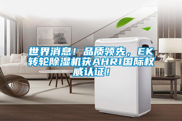 世界消息！品質(zhì)領(lǐng)先，EK轉(zhuǎn)輪除濕機(jī)獲AHRI國(guó)際權(quán)威認(rèn)證！