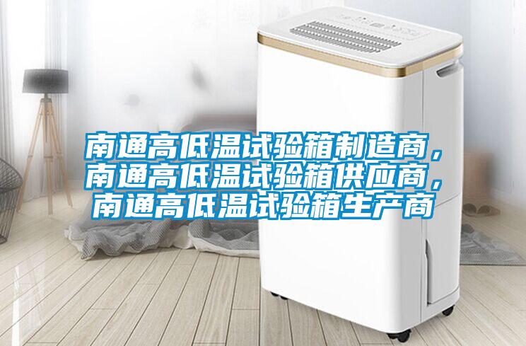 南通高低溫試驗箱制造商，南通高低溫試驗箱供應(yīng)商，南通高低溫試驗箱生產(chǎn)商
