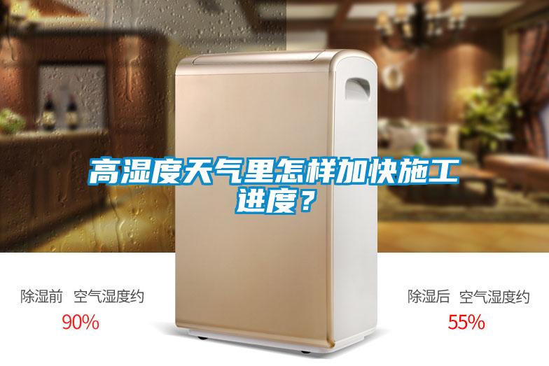 高濕度天氣里怎樣加快施工進(jìn)度？