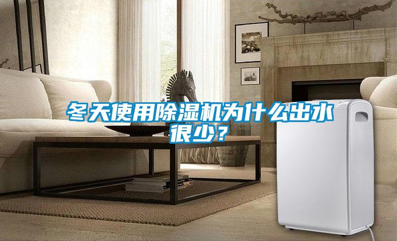 冬天使用除濕機為什么出水很少？