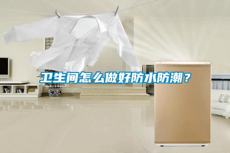 衛(wèi)生間怎么做好防水防潮？
