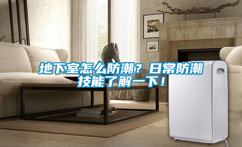 地下室怎么防潮？日常防潮技能了解一下！