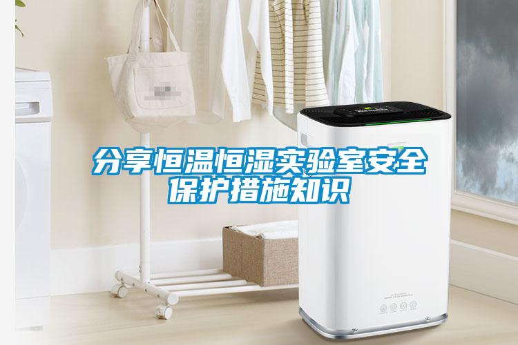 分享恒溫恒濕實(shí)驗(yàn)室安全保護(hù)措施知識