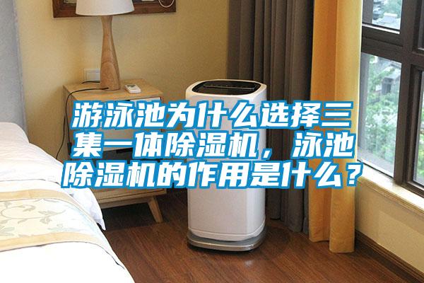 游泳池為什么選擇三集一體除濕機(jī)，泳池除濕機(jī)的作用是什么？