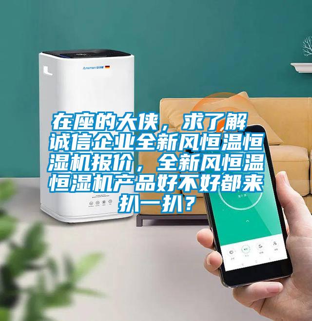 在座的大俠，求了解 誠信企業(yè)全新風(fēng)恒溫恒濕機(jī)報(bào)價(jià)，全新風(fēng)恒溫恒濕機(jī)產(chǎn)品好不好都來扒一扒？