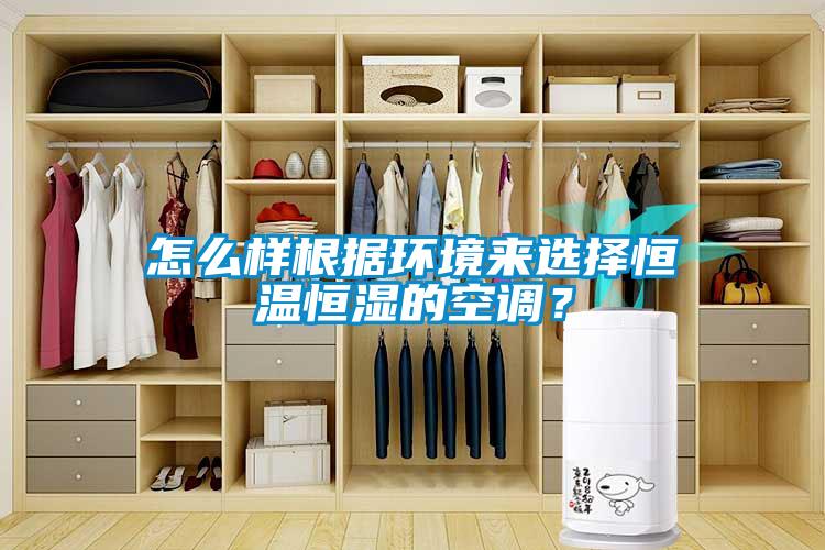 怎么樣根據(jù)環(huán)境來選擇恒溫恒濕的空調(diào)？
