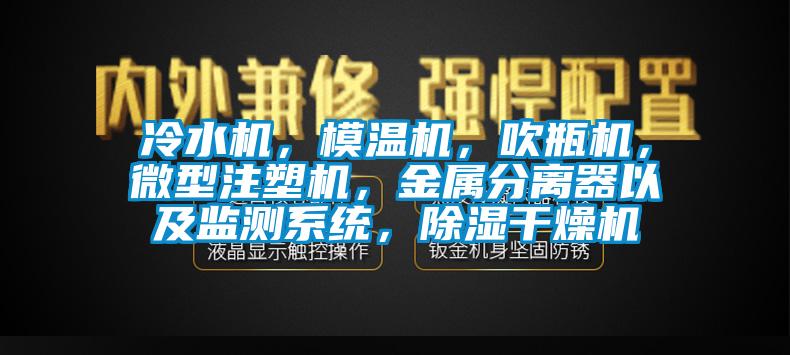 冷水機，模溫機，吹瓶機，微型注塑機，金屬分離器以及監(jiān)測系統(tǒng)，除濕干燥機
