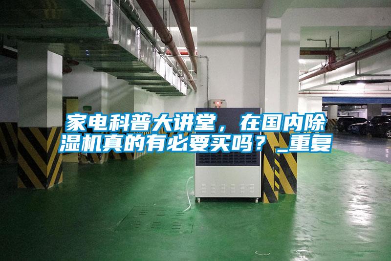家電科普大講堂，在國內(nèi)除濕機(jī)真的有必要買嗎？_重復(fù)
