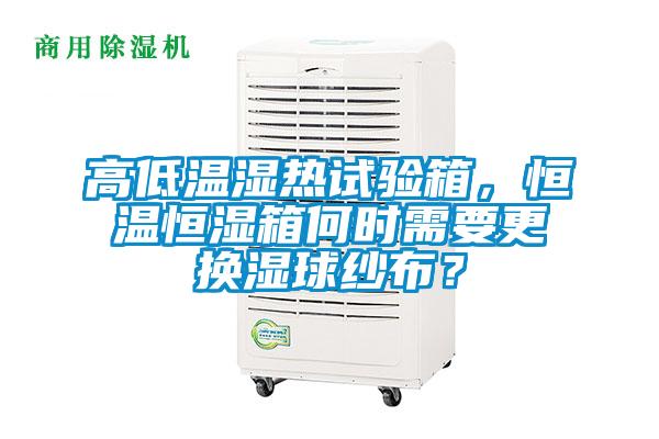 高低溫濕熱試驗箱，恒溫恒濕箱何時需要更換濕球紗布？