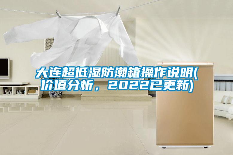 大連超低濕防潮箱操作說(shuō)明(價(jià)值分析，2022已更新)