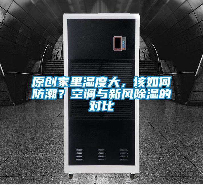 原創(chuàng)家里濕度大，該如何防潮？空調(diào)與新風除濕的對比