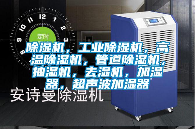 除濕機(jī)，工業(yè)除濕機(jī)，高溫除濕機(jī)，管道除濕機(jī)，抽濕機(jī)，去濕機(jī)，加濕器，超聲波加濕器