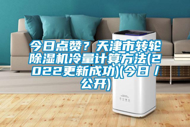 今日點贊？天津市轉(zhuǎn)輪除濕機冷量計算方法(2022更新成功)(今日／公開)
