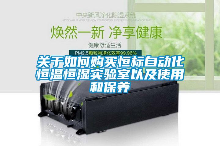 關(guān)于如何購買恒標自動化恒溫恒濕實驗室以及使用和保養(yǎng)