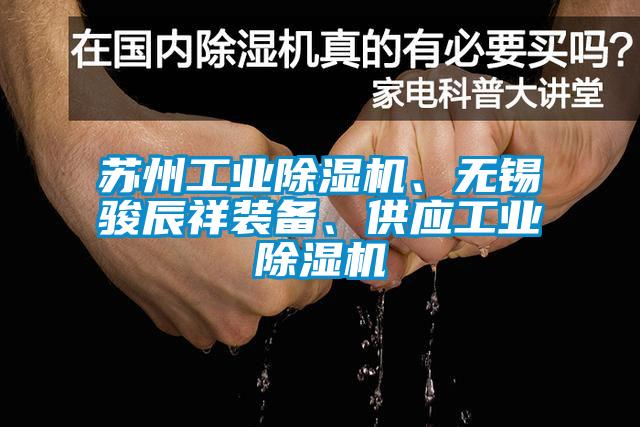 蘇州工業(yè)除濕機、無錫駿辰祥裝備、供應(yīng)工業(yè)除濕機