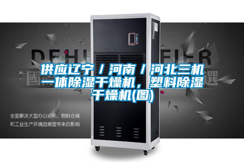 供應(yīng)遼寧／河南／河北三機(jī)一體除濕干燥機(jī)，塑料除濕干燥機(jī)(圖)