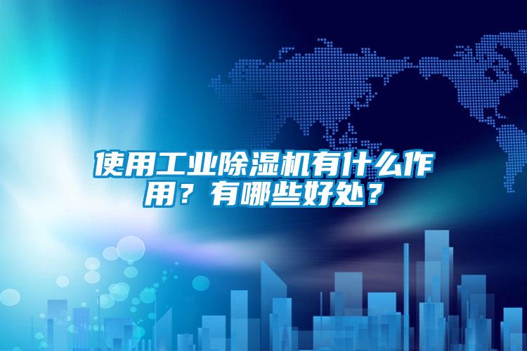 使用工業(yè)除濕機有什么作用？有哪些好處？