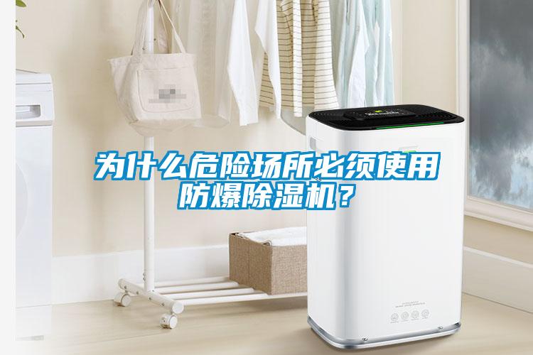 為什么危險(xiǎn)場(chǎng)所必須使用防爆除濕機(jī)？