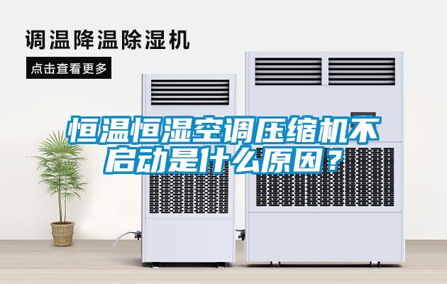 恒溫恒濕空調(diào)壓縮機(jī)不啟動是什么原因？