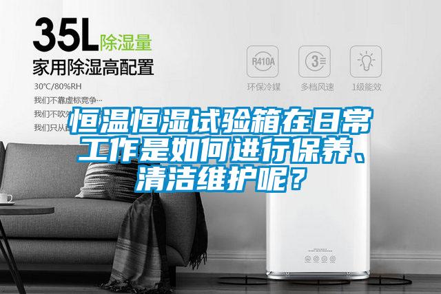 恒溫恒濕試驗(yàn)箱在日常工作是如何進(jìn)行保養(yǎng)、清潔維護(hù)呢？