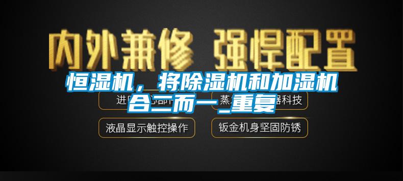 恒濕機(jī)，將除濕機(jī)和加濕機(jī)合二而一_重復(fù)