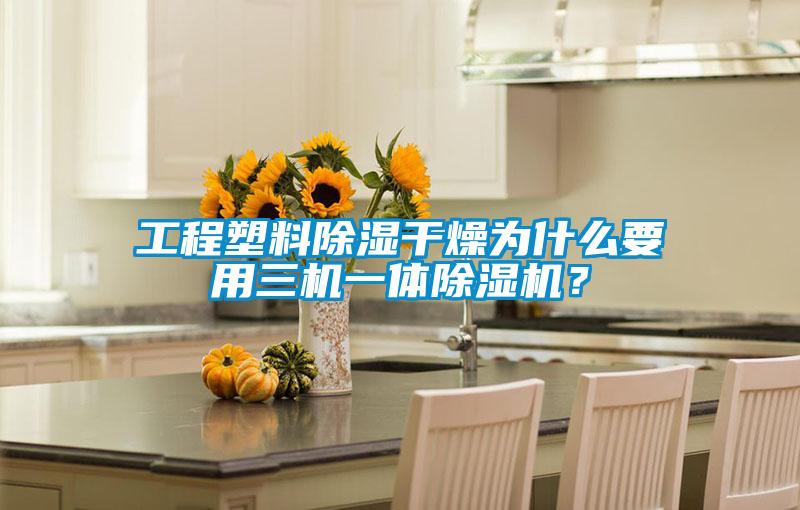 工程塑料除濕干燥為什么要用三機(jī)一體除濕機(jī)？