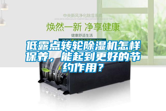 低露點(diǎn)轉(zhuǎn)輪除濕機(jī)怎樣保養(yǎng)，能起到更好的節(jié)約作用？
