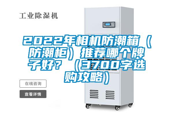 2022年相機防潮箱（防潮柜）推薦哪個牌子好？（3700字選購攻略）