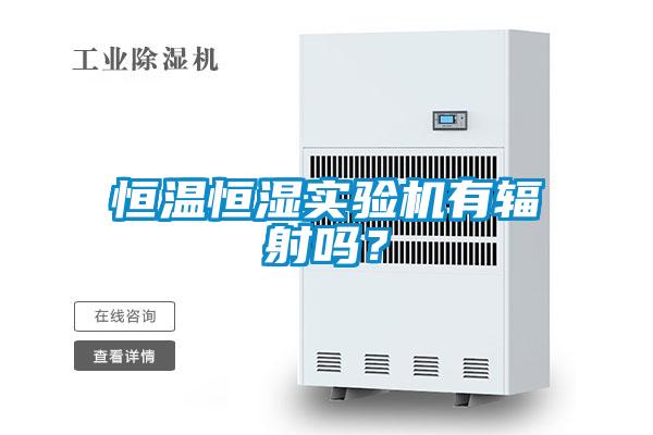 恒溫恒濕實驗機有輻射嗎？