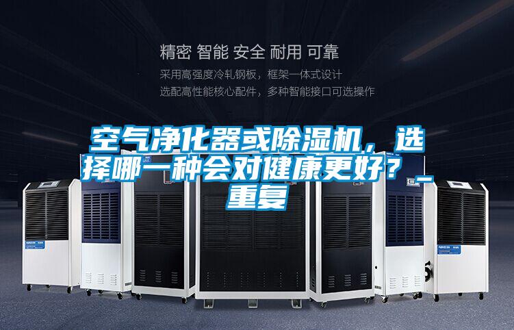 空氣凈化器或除濕機(jī)，選擇哪一種會對健康更好？_重復(fù)