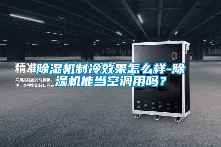 除濕機制冷效果怎么樣-除濕機能當空調(diào)用嗎？