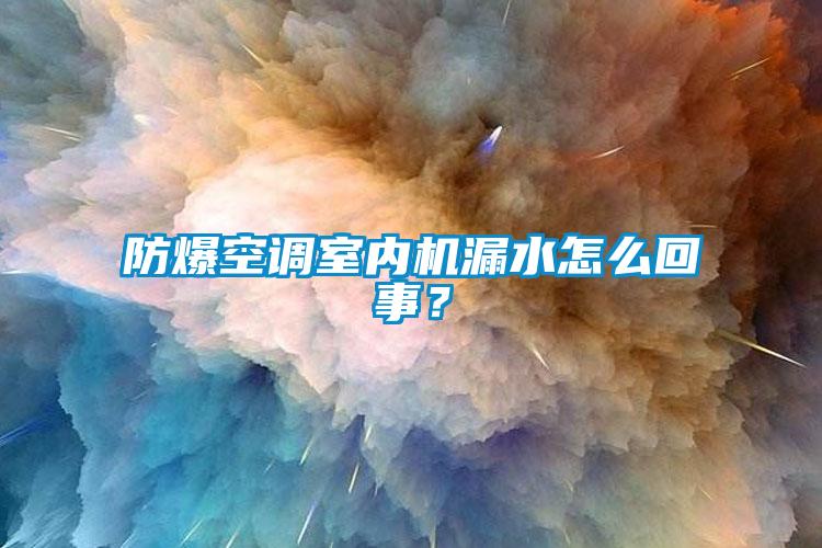 防爆空調(diào)室內(nèi)機(jī)漏水怎么回事？