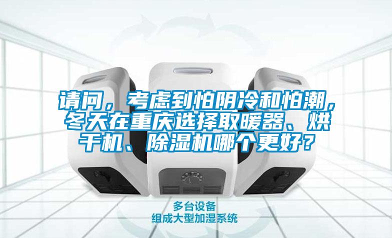 請問，考慮到怕陰冷和怕潮，冬天在重慶選擇取暖器、烘干機(jī)、除濕機(jī)哪個更好？
