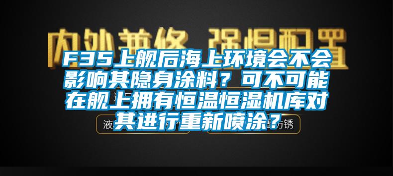 F35上艦后海上環(huán)境會(huì)不會(huì)影響其隱身涂料？可不可能在艦上擁有恒溫恒濕機(jī)庫(kù)對(duì)其進(jìn)行重新噴涂？