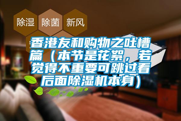 香港友和購物之吐槽篇（本節(jié)是花絮，若覺得不重要可跳過看后面除濕機本身）