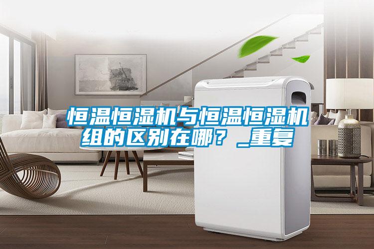 恒溫恒濕機(jī)與恒溫恒濕機(jī)組的區(qū)別在哪？_重復(fù)